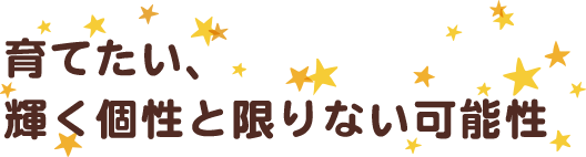 育てたい、輝く個性と限りない可能性