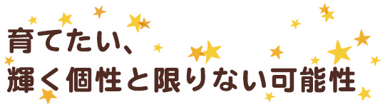 育てたい、輝く個性と限りない可能性